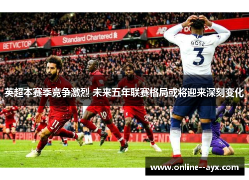 英超本赛季竞争激烈 未来五年联赛格局或将迎来深刻变化