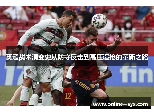 英超战术演变史从防守反击到高压逼抢的革新之路 英超战术演变史从防守反击到高压逼抢的革新之路