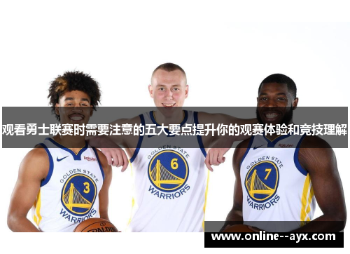观看勇士联赛时需要注意的五大要点提升你的观赛体验和竞技理解