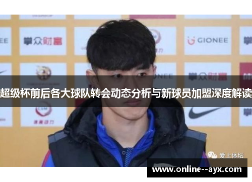 超级杯前后各大球队转会动态分析与新球员加盟深度解读