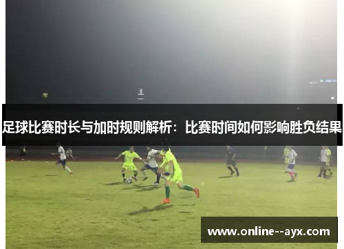 足球比赛时长与加时规则解析：比赛时间如何影响胜负结果