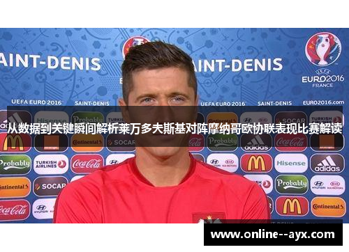 从数据到关键瞬间解析莱万多夫斯基对阵摩纳哥欧协联表现比赛解读