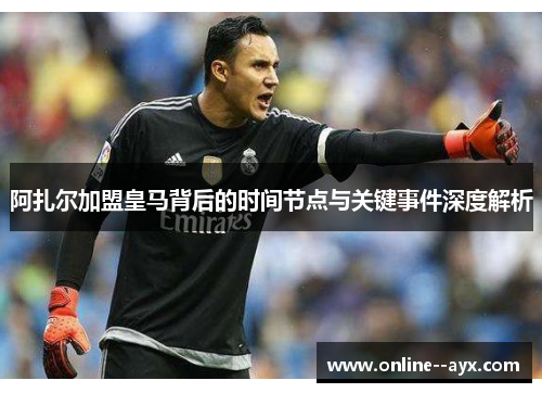 阿扎尔加盟皇马背后的时间节点与关键事件深度解析