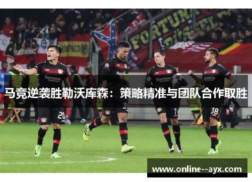 马竞逆袭胜勒沃库森：策略精准与团队合作取胜