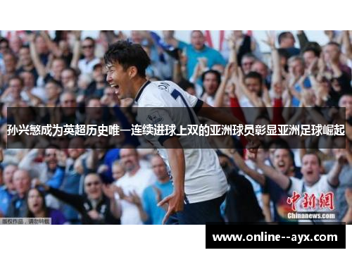 孙兴慜成为英超历史唯一连续进球上双的亚洲球员彰显亚洲足球崛起