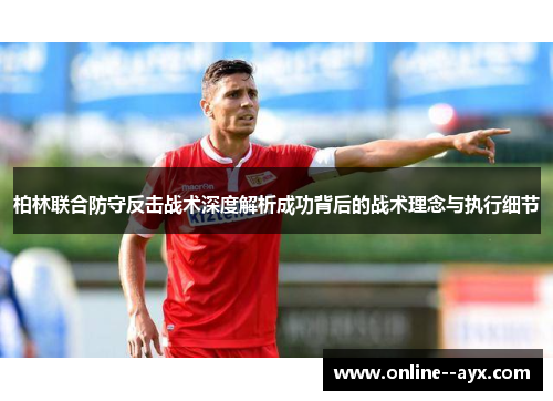 柏林联合防守反击战术深度解析成功背后的战术理念与执行细节