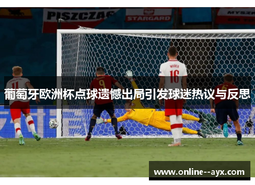 葡萄牙欧洲杯点球遗憾出局引发球迷热议与反思