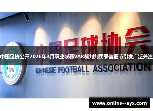 中国足协公开2026年3月职业联赛VAR裁判判罚录音细节引发广泛关注