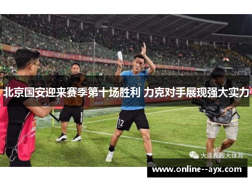 北京国安迎来赛季第十场胜利 力克对手展现强大实力