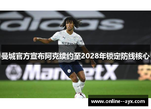 曼城官方宣布阿克续约至2028年锁定防线核心