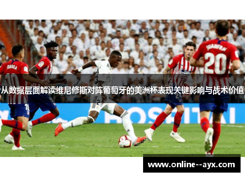 从数据层面解读维尼修斯对阵葡萄牙的美洲杯表现关键影响与战术价值 从数据层面解读维尼修斯对阵葡萄牙的美洲杯表现关键影响与战术价值